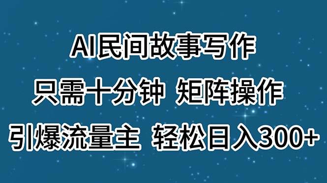 AI民间故事写作，只需十分钟，矩阵操作，引爆流量主，轻松日入300+-翻身站