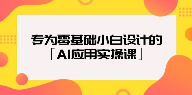 (9578期)专为零基础小白设计的「AI应用实操课」18节视频课-翻身站