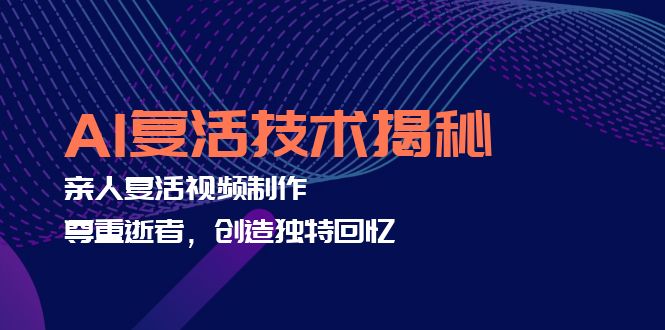 AI复活技术揭秘：亲人复活视频制作，尊重逝者，创造独特回忆-翻身站