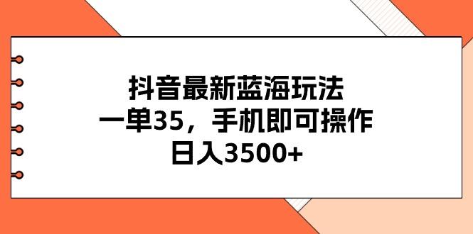 抖音最新蓝海玩法，一单35，手机即可操作，日入3500+，不了解一下真是…-翻身站