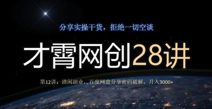 才霄网创28讲第12讲：清闲副业，百度网盘分享密码破解，月入3000+-翻身站
