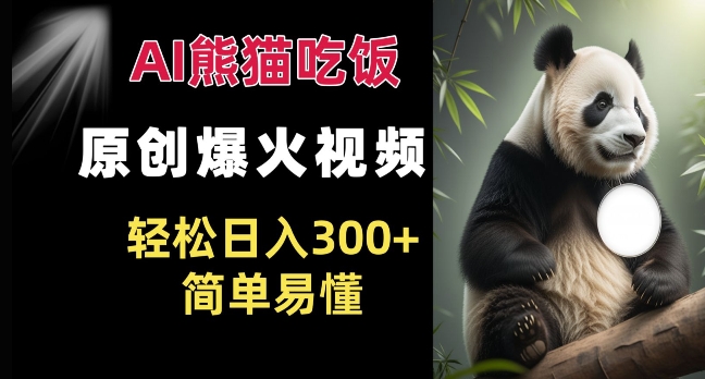 Ai熊猫吃饭爆火视频 原创作品 轻松日入300+  简单易懂-翻身站