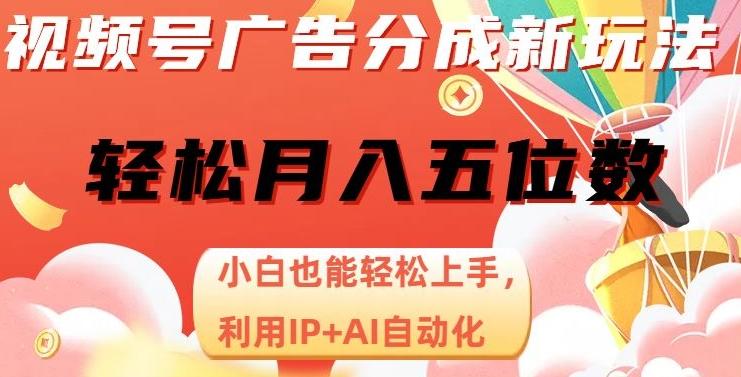 视频号广告分成新玩法，小白也能轻松上手，利用IP+AI自动化，轻松月入五位数【揭秘】-翻身站