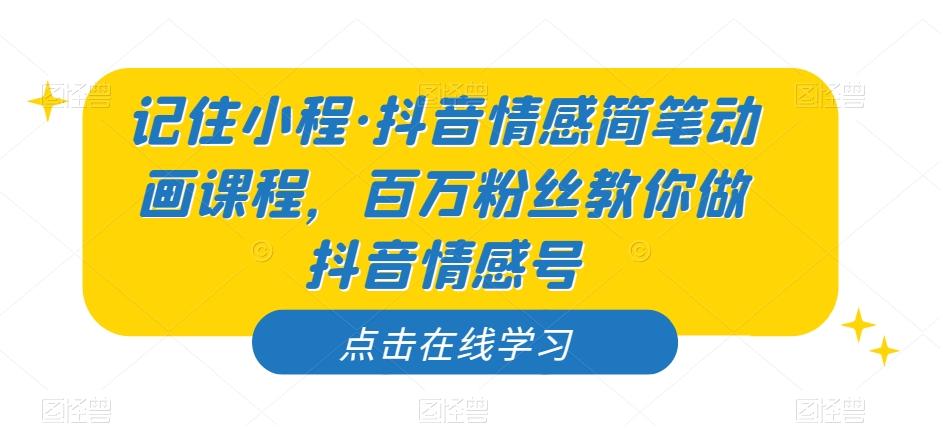 记住小程·抖音情感简笔动画课程，百万粉丝教你做抖音情感号-翻身站