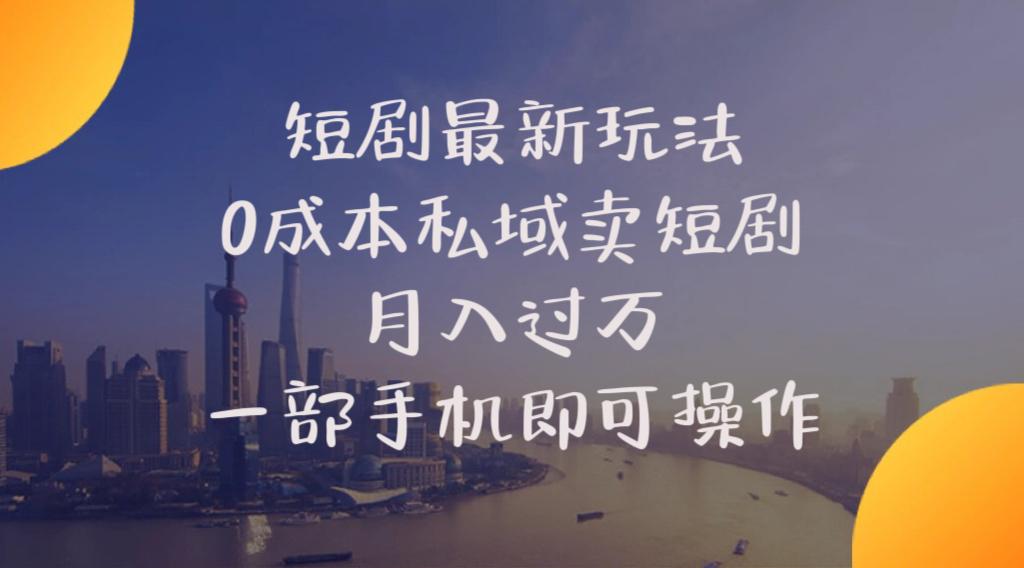 短剧最新玩法    0成本私域卖短剧     月入过万     一部手机即可操作-翻身站
