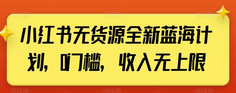 小红书无货源全新蓝海计划，0门槛，收入无上限【揭秘】-翻身站