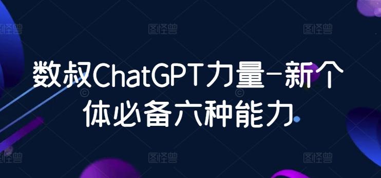 数叔ChatGPT力量-新个体必备六种能力-翻身站