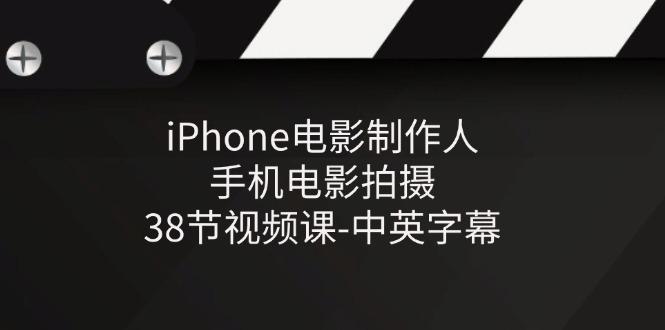 iPhone电影制作人-手机电影拍摄-38节视频课-中英字幕-翻身站