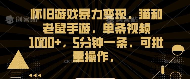 怀旧游戏暴力变现，猫和老鼠手游，单条视频1000+，5分钟一条，可批量操作【揭秘】-翻身站