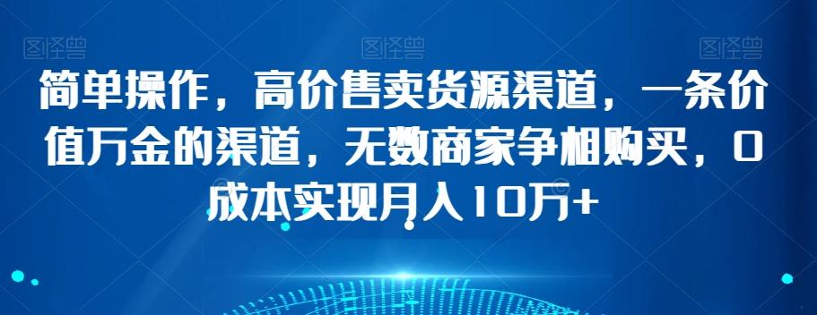 简单操作，高价售卖货源渠道，一条价值万金的渠道，无数商家争相购买，0成本实现月入10万+【揭秘】-翻身站