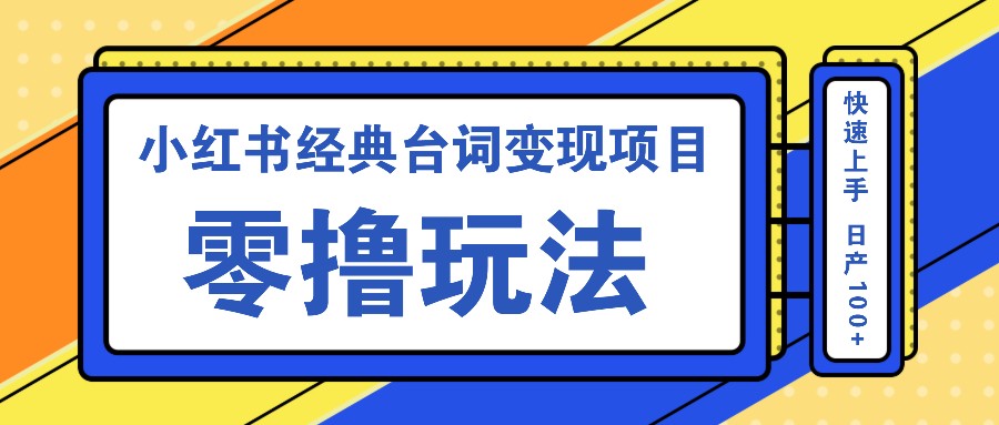 小红书经典台词变现项目，零撸玩法 快速上手 日产100+-翻身站