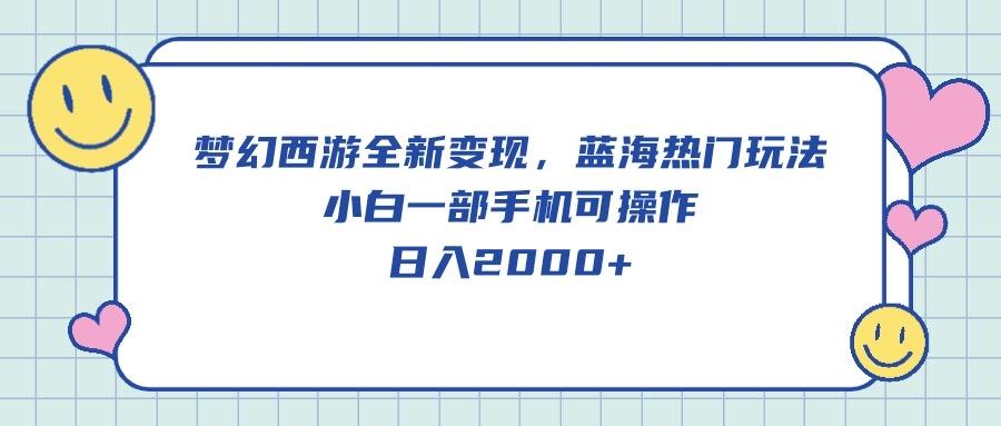 梦幻西游全新变现，蓝海热门玩法，小白一部手机可操作，日入2000+-翻身站