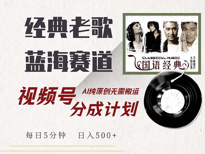 最新经典老歌赛道，视频号分成计划收益拿到手软，AI纯原创，无需搬运每…-翻身站