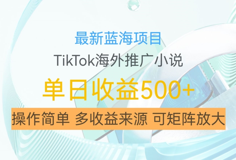 最新蓝海项目，利用tiktok海外推广小说赚钱佣金，简单易学，日入500+，可矩阵放大【揭秘】-翻身站