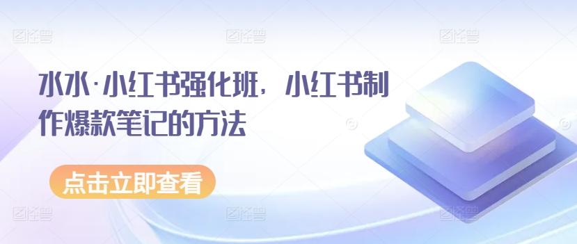 水水·小红书强化班，小红书制作爆款笔记的方法-翻身站