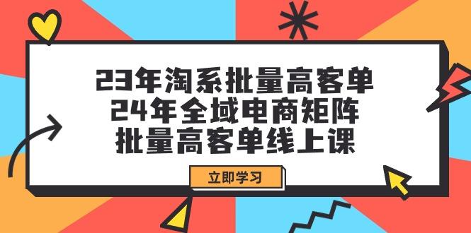 (9636期)23年淘系批量高客单+24年全域电商矩阵，批量高客单线上课(109节课)-翻身站