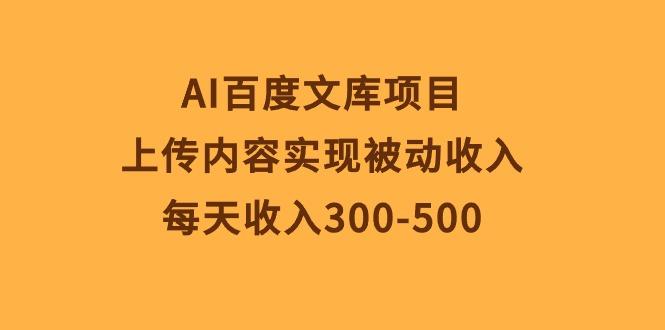 AI百度文库项目，上传内容实现被动收入，每天收入300-500-翻身站