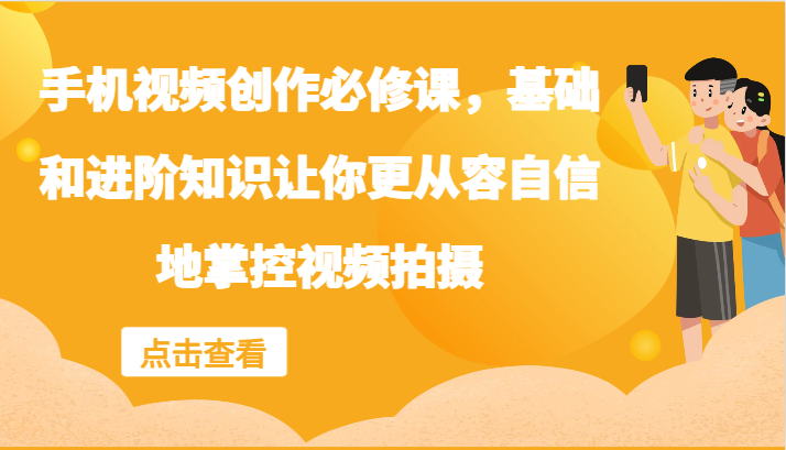 手机视频创作必修课，基础和进阶知识让你更从容自信地掌控视频拍摄-翻身站