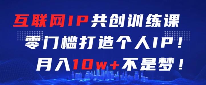互联网IP共创训练课，零门槛零基础打造个人IP，月入10w+不是梦【揭秘】-翻身站