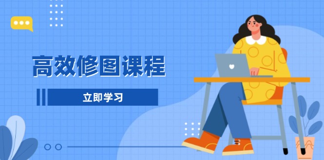 高效修图课程：教你后期处理图片，1分钟快修3分钟精修，提升修图效率-翻身站