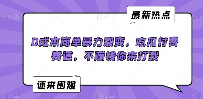 0成本简单暴力裂变，吃瓜付费赛道，不赚钱你来打我【揭秘】-翻身站