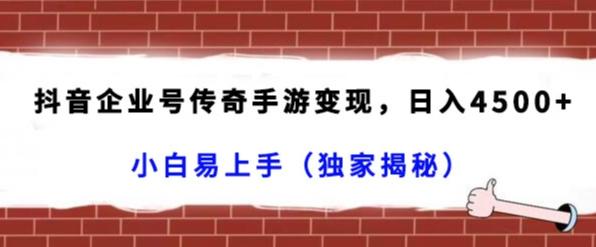 抖音企业号传奇手游变现，日入4500+，小白易上手（独家揭秘）-翻身站