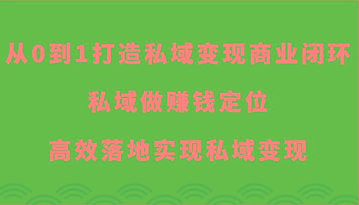 从0到1打造私域变现商业闭环-私域做赚钱定位，高效落地实现私域变现-翻身站
