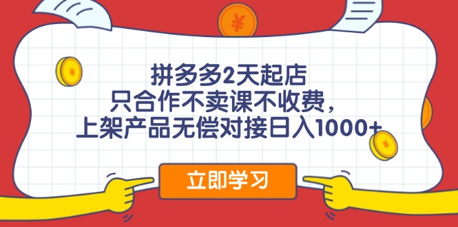 拼多多2天起店，只合作不卖课不收费，上架产品无偿对接日入1000+-翻身站