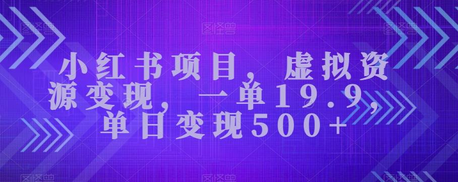 小红书项目，虚拟资源变现，一单19.9，单日变现500+-翻身站