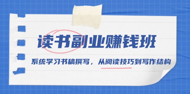 读书副业赚钱班，系统学习书稿撰写，从阅读技巧到写作结构-翻身站
