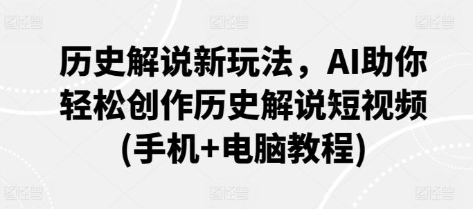 历史解说新玩法，AI助你轻松创作历史解说短视频(手机+电脑教程)-翻身站
