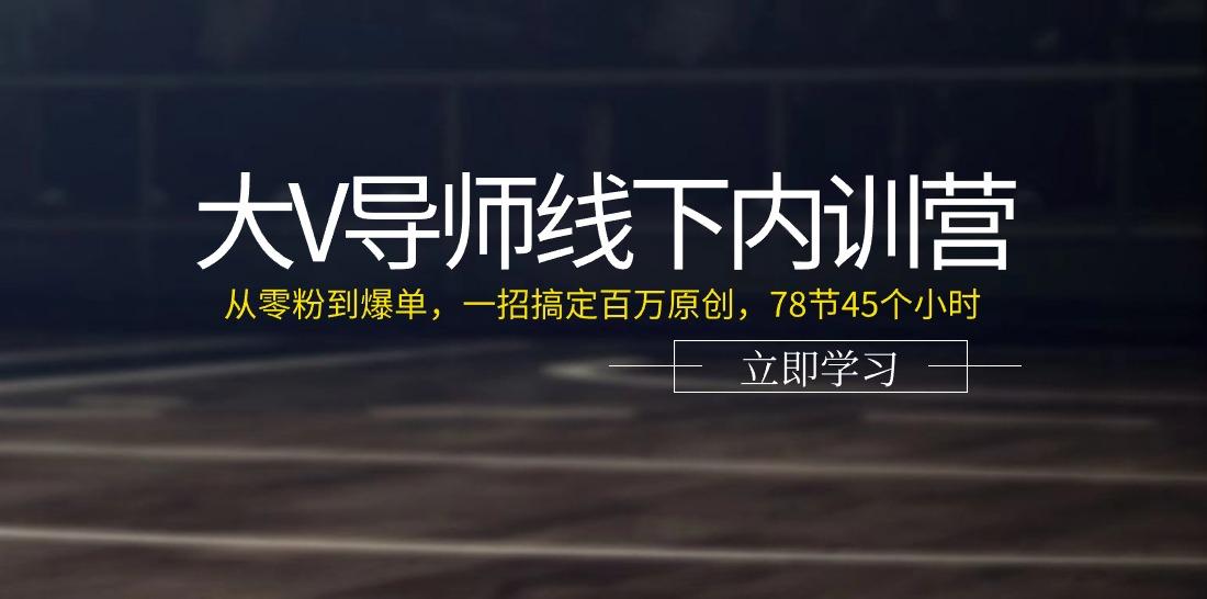 大V导师线下内训营：从零粉到爆单，一招搞定百万原创(78节45个小时)-翻身站