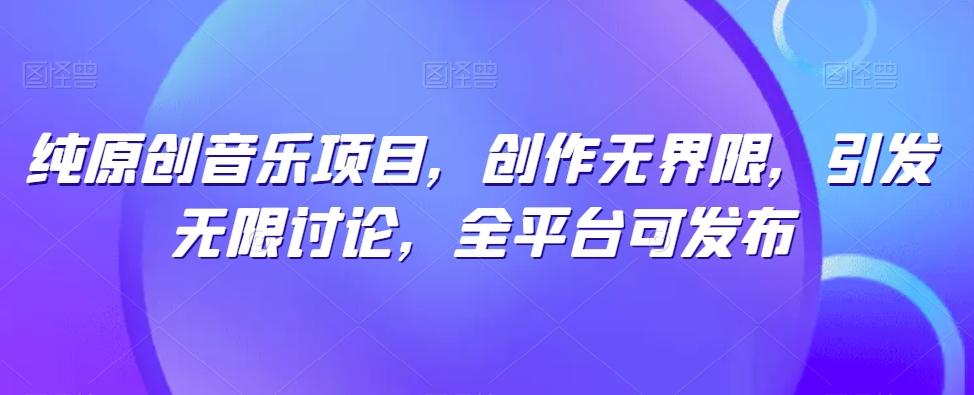 纯原创音乐项目，创作无界限，引发无限讨论，全平台可发布【揭秘】-翻身站