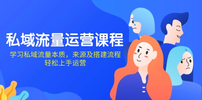 私域流量运营课程：学习私域流量本质，来源及搭建流程，轻松上手运营-翻身站