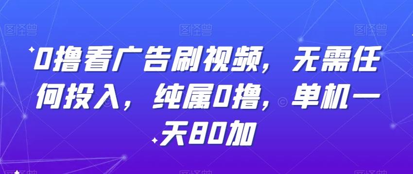 0撸看广告刷视频，无需任何投入，纯属0撸，单机一天80加-翻身站