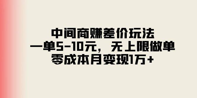 中间商赚差价玩法，一单5-10元，无上限做单，零成本月变现1万+-翻身站