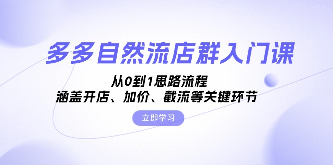 多多自然流店群入门课，从0到1思路流程，涵盖开店、加价、截流等关键环节-翻身站