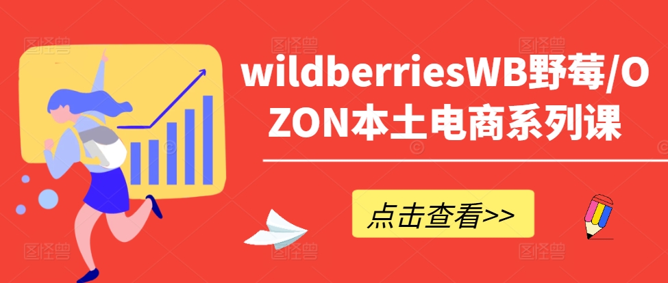 wildberriesWB野莓/OZON本土电商系列课，掌握WB产品优化，出单技巧和订单处理等-翻身站