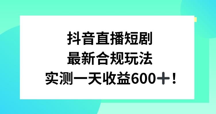 抖音直播短剧最新合规玩法，实测一天变现600+，教程+素材全解析【揭秘】-翻身站