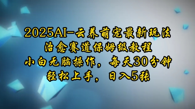 2025AI云养萌宠最新玩法，治愈赛道保姆级教程，小白无脑操作，每天30分钟，轻松上手，日入5张-翻身站