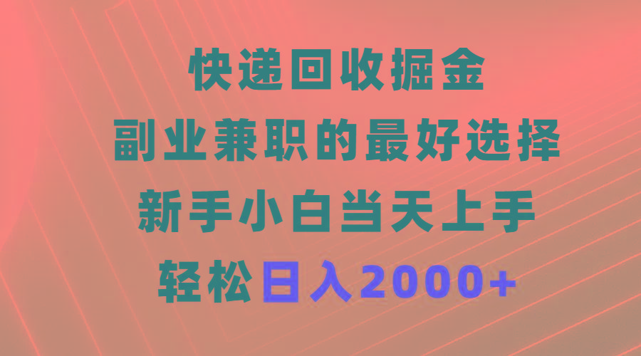 (9546期)快递回收掘金，副业兼职的最好选择，新手小白当天上手，轻松日入2000+-翻身站