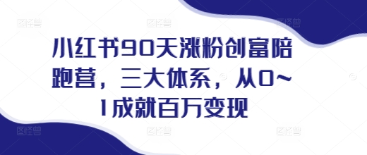 小红书90天涨粉创富陪跑营，​三大体系，从0~1成就百万变现，做小红书的最后一站-翻身站