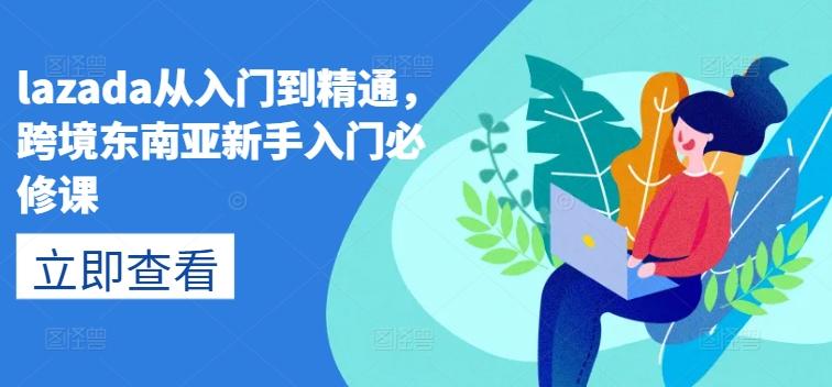 lazada从入门到精通，跨境东南亚新手入门必修课-翻身站