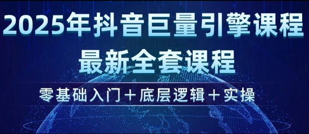 2025年抖音巨量引擎最新全套课程，零基础入门+底层逻辑+实操-翻身站