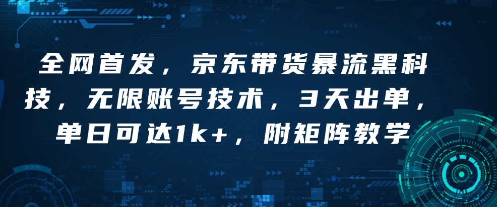 全网首发，京东带货暴流黑科技，无限账号技术，3天出单，单日可达1k+，附矩阵教学【揭秘】-翻身站
