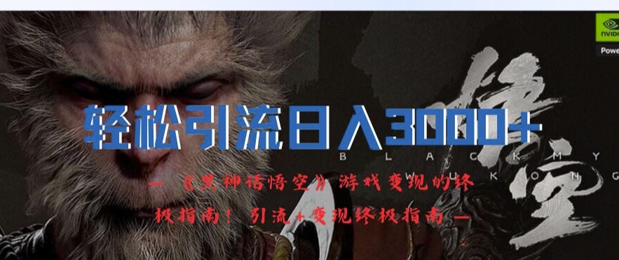 轻松引流日入3k，《黑神话悟空》游戏变现的终极指南!引流+变现终极指南-翻身站
