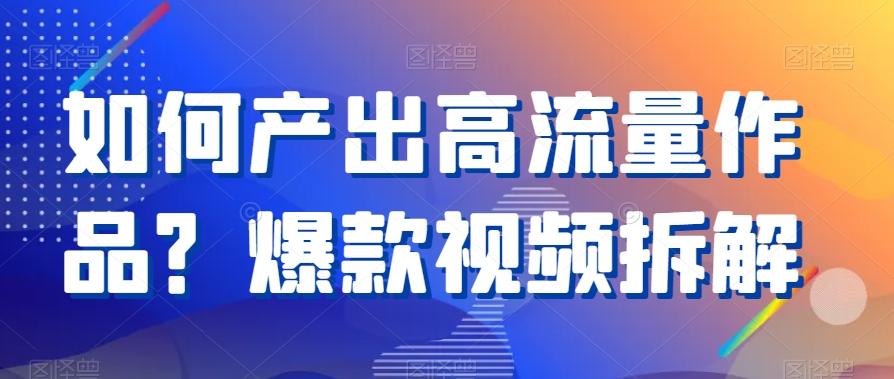 如何产出高流量作品？爆款视频拆解-翻身站