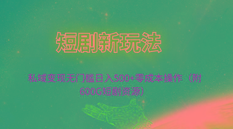 (9894期)短剧新玩法，私域变现无门槛日入500+零成本操作(附600G短剧资源)-翻身站