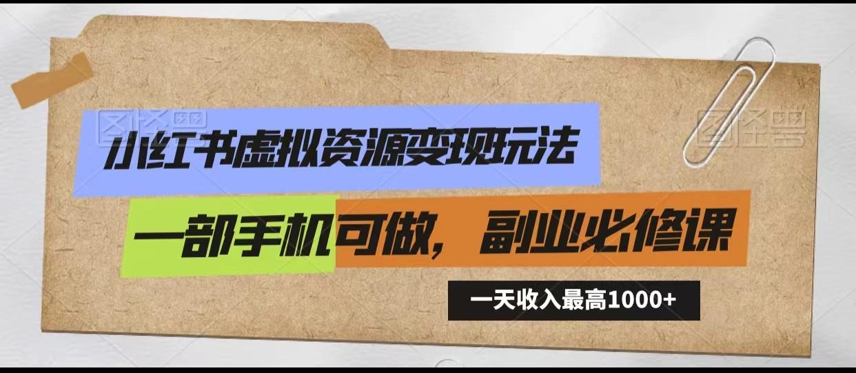 小红书虚拟资源变现玩法，一天最高收入1000+一部手机可做，新手必修课-翻身站