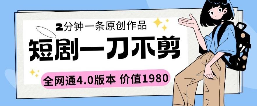 短剧一刀不剪2分钟一条全网通4.0版本价值1980【揭秘】-翻身站